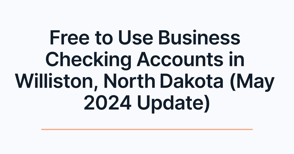 Free to Use Business Checking Accounts in Williston, North Dakota (May 2024 Update)